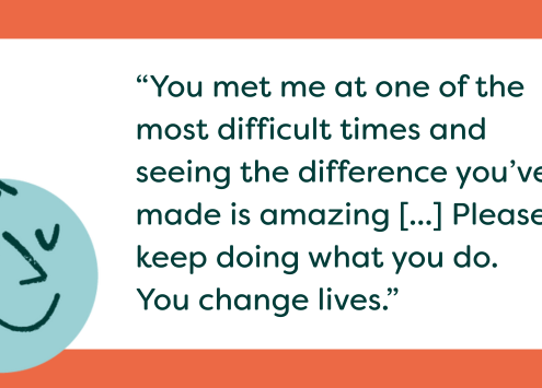 Graphic with quote reading: “You met me at one of the most difficult times and seeing the difference you’ve made is amazing [...] Please keep doing what you do. You change lives.”
